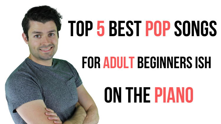 Top 5 Best Pop Songs for Adults Beginners (ish) to Learn on the Piano